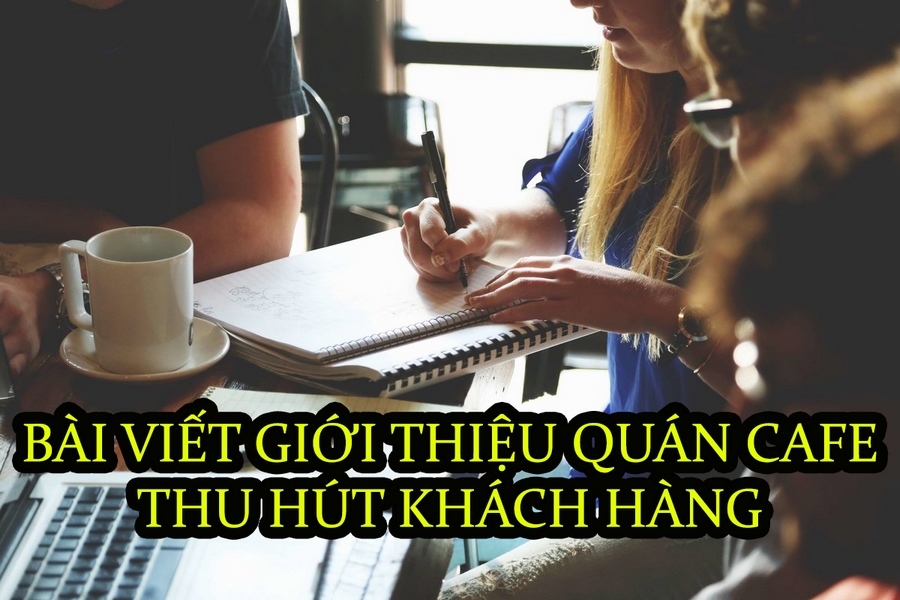 Cách viết bài quảng cáo giới thiệu quán cà phê hay, thu hút khách hàng
